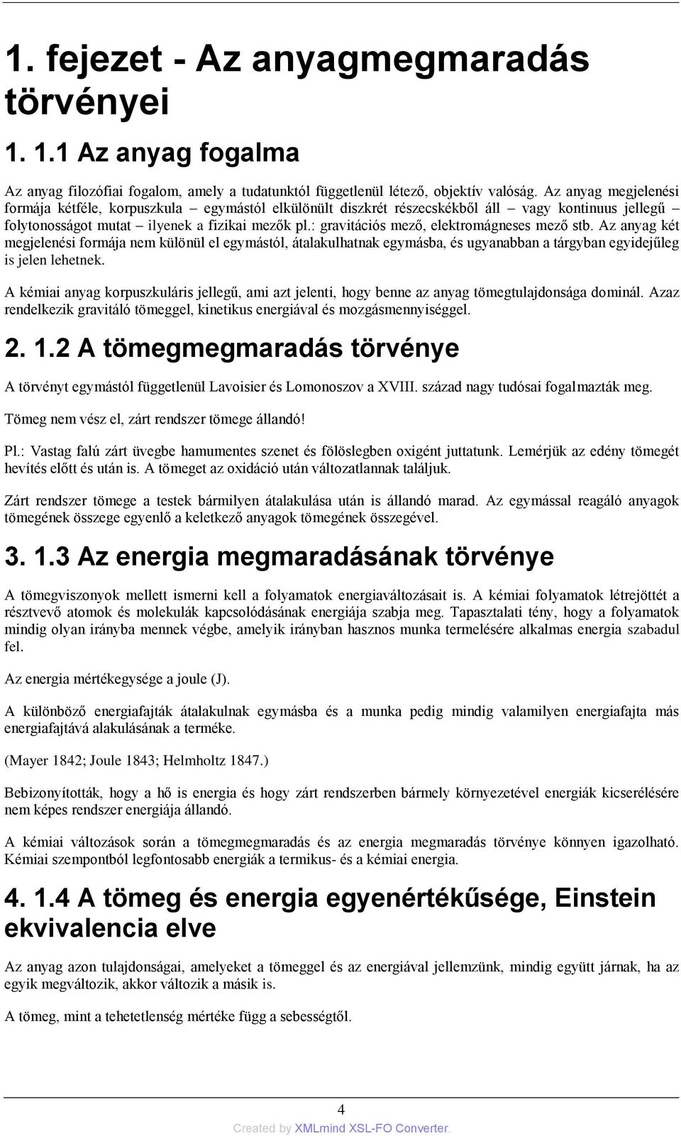 : gravitációs mező, elektromágneses mező stb. Az anyag két megjelenési formája nem különül el egymástól, átalakulhatnak egymásba, és ugyanabban a tárgyban egyidejűleg is jelen lehetnek.