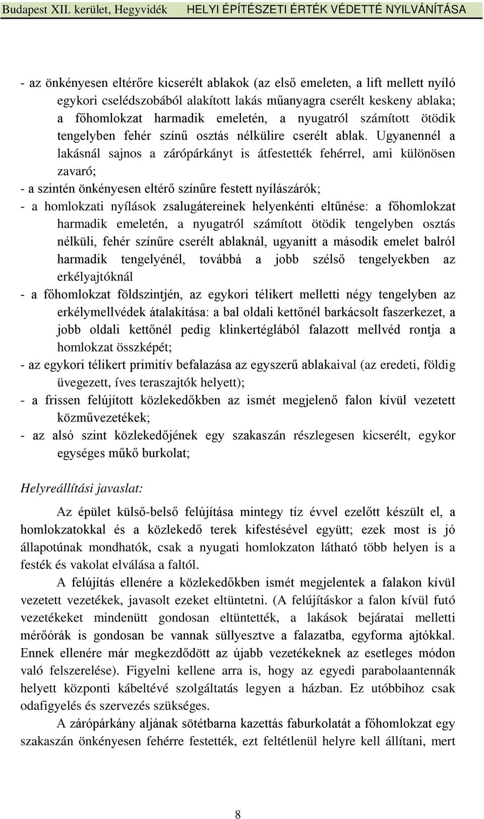 Ugyanennél a lakásnál sajnos a zárópárkányt is átfestették fehérrel, ami különösen zavaró; - a szintén önkényesen eltérő színűre festett nyílászárók; - a homlokzati nyílások zsalugátereinek