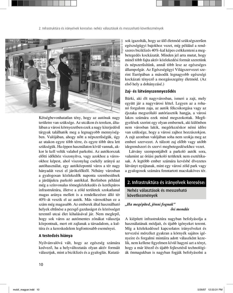 Valójában, ahogy nôtt a népszerûségük, úgy az utakon egyre több térre, és egyre több útra lett szükségük. Ha éppen használaton kívül vannak, akkor le kell velük valahol parkolni.