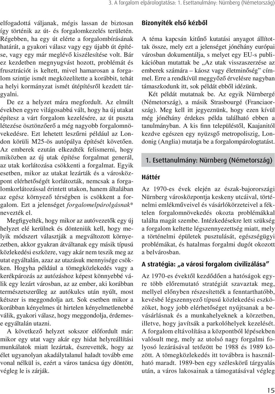Bár ez kezdetben megnyugvást hozott, problémát és frusztrációt is keltett, mivel hamarosan a forgalom szintje ismét megközelítette a korábbit, tehát a helyi kormányzat ismét útépítésrôl kezdett