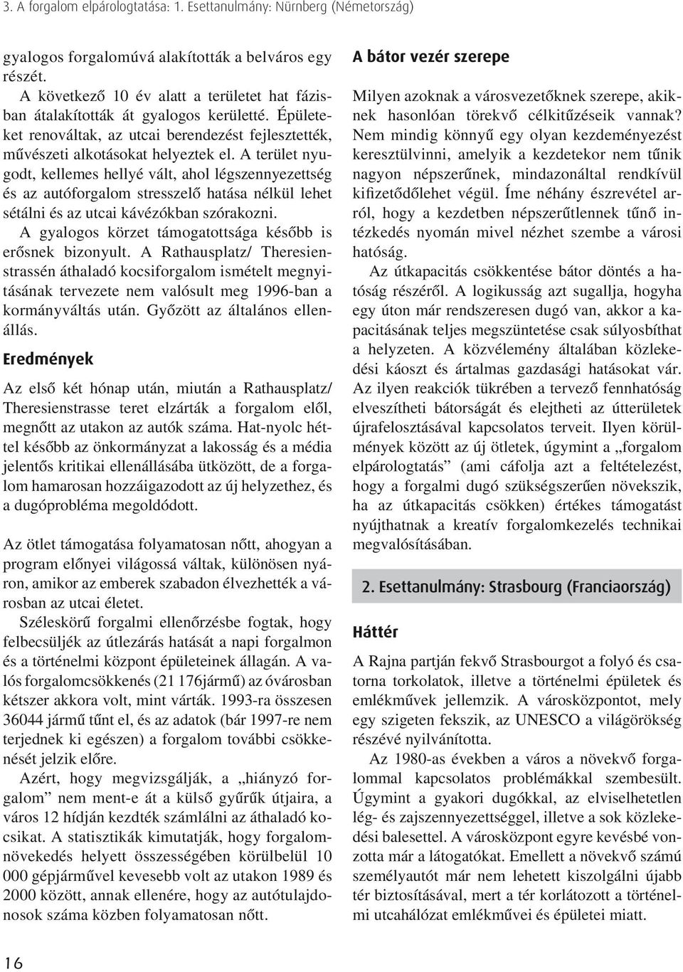 A terület nyugodt, kellemes hellyé vált, ahol légszennyezettség és az autóforgalom stresszelô hatása nélkül lehet sétálni és az utcai kávézókban szórakozni.