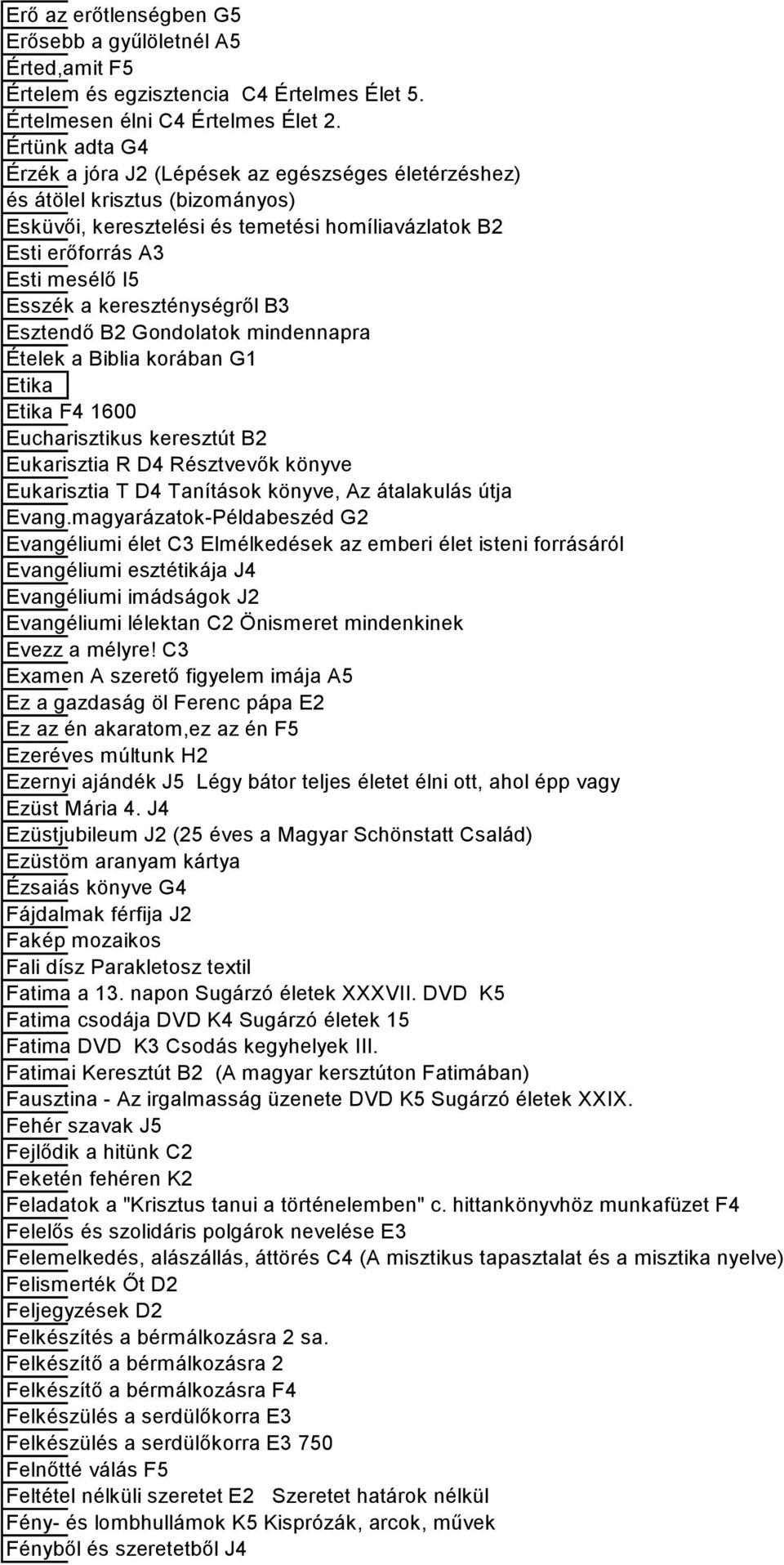 kereszténységről B3 Esztendő B2 Gondolatok mindennapra Ételek a Biblia korában G1 Etika Etika F4 1600 Eucharisztikus keresztút B2 Eukarisztia R D4 Résztvevők könyve Eukarisztia T D4 Tanítások könyve,