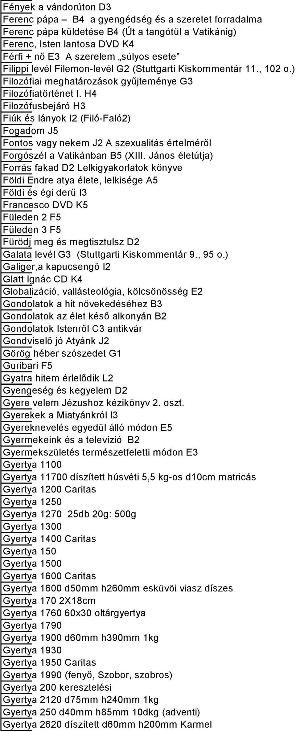 H4 Filozófusbejáró H3 Fiúk és lányok I2 (Filó-Faló2) Fogadom J5 Fontos vagy nekem J2 A szexualitás értelméről Forgószél a Vatikánban B5 (XIII.