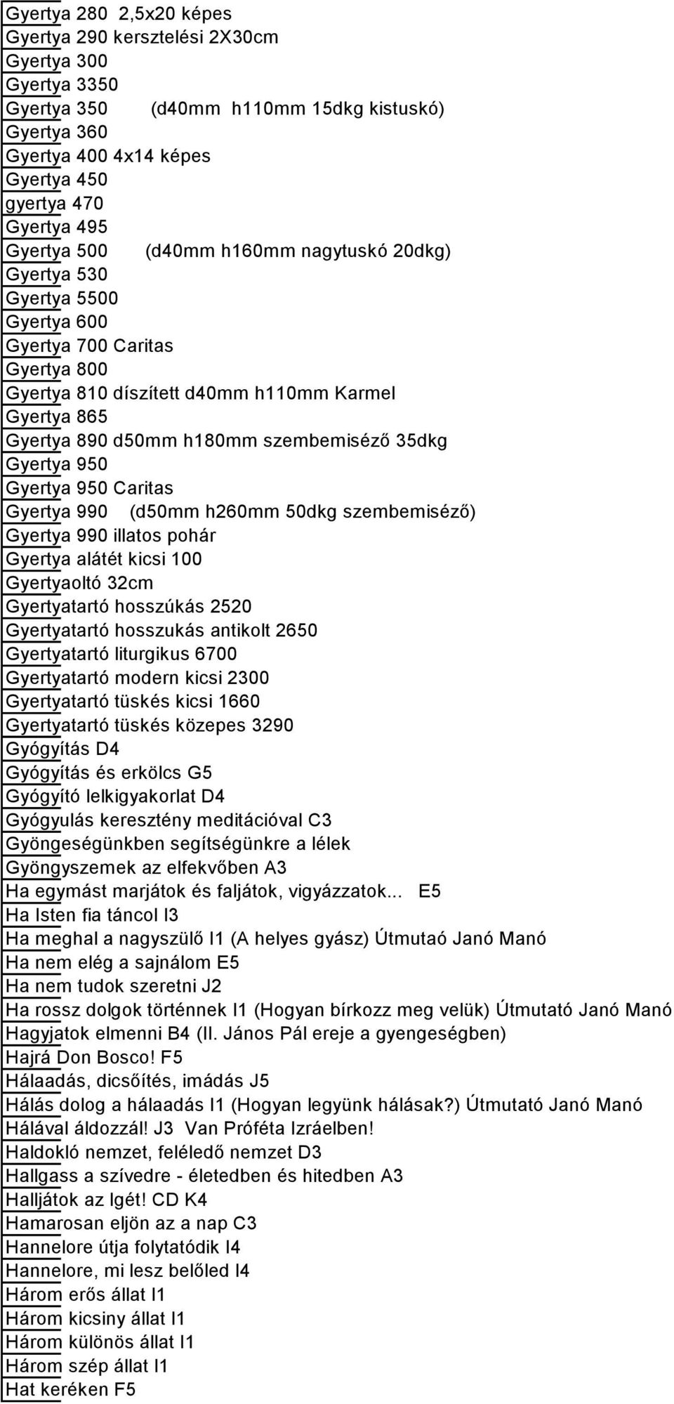 szembemiséző 35dkg Gyertya 950 Gyertya 950 Caritas Gyertya 990 (d50mm h260mm 50dkg szembemiséző) Gyertya 990 illatos pohár Gyertya alátét kicsi 100 Gyertyaoltó 32cm Gyertyatartó hosszúkás 2520