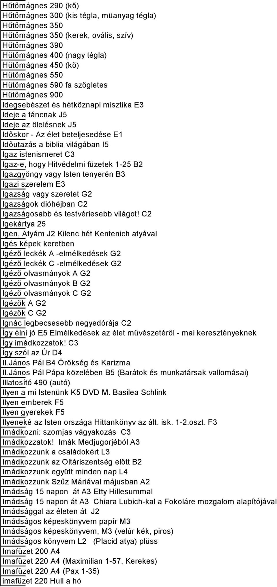 istenismeret C3 Igaz-e, hogy Hitvédelmi füzetek 1-25 B2 Igazgyöngy vagy Isten tenyerén B3 Igazi szerelem E3 Igazság vagy szeretet G2 Igazságok dióhéjban C2 Igazságosabb és testvériesebb világot!