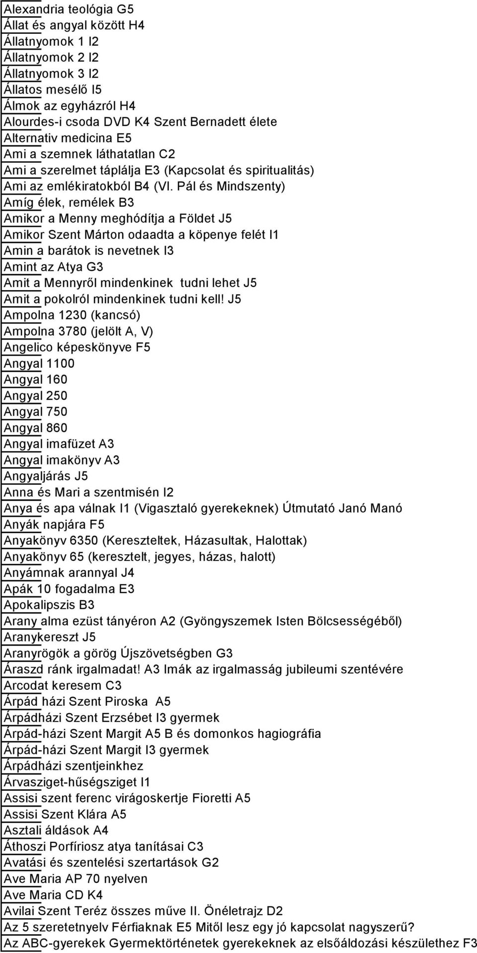 Pál és Mindszenty) Amíg élek, remélek B3 Amikor a Menny meghódítja a Földet J5 Amikor Szent Márton odaadta a köpenye felét I1 Amin a barátok is nevetnek I3 Amint az Atya G3 Amit a Mennyről