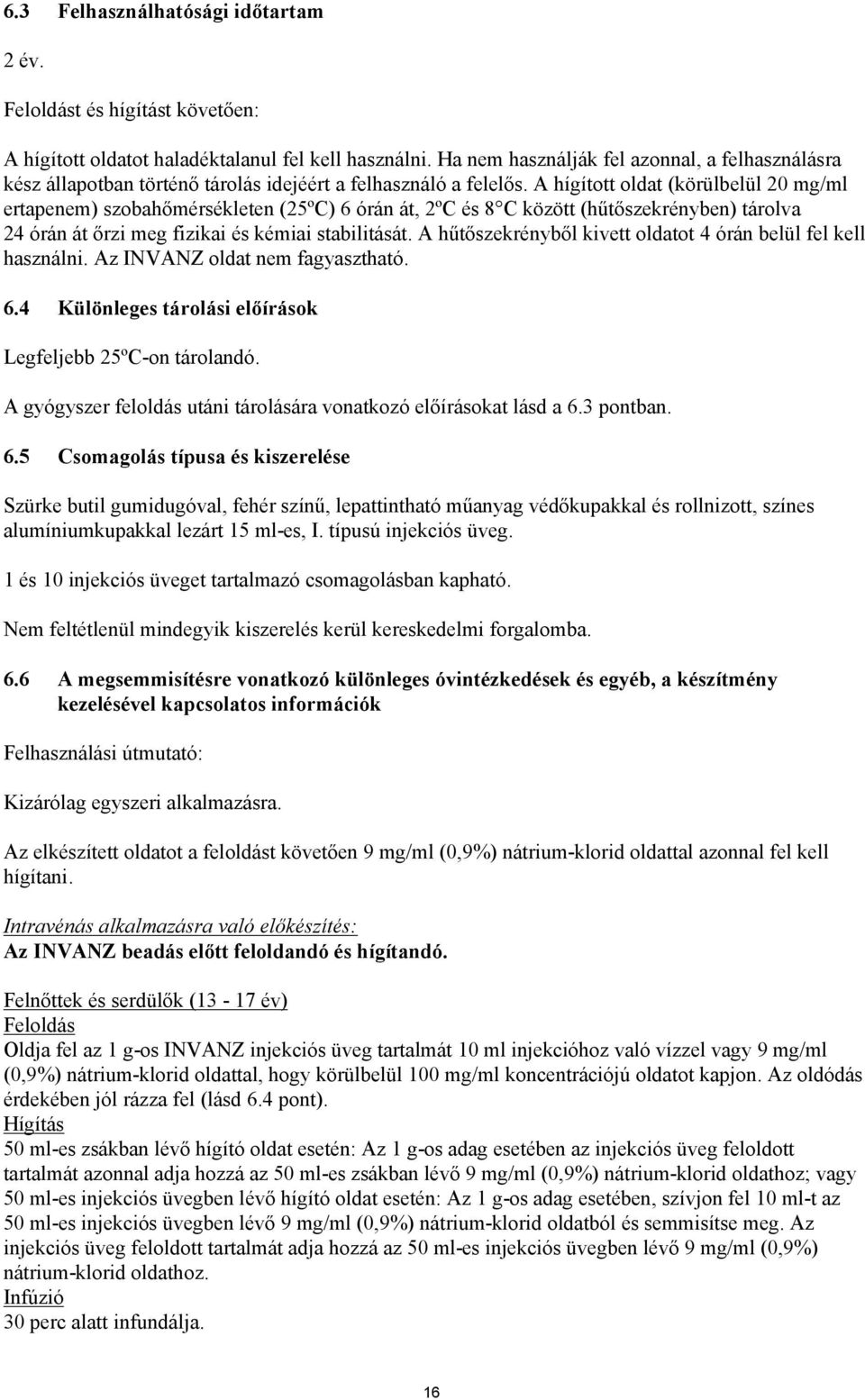 A hígított oldat (körülbelül 20 mg/ml ertapenem) szobahőmérsékleten (25ºC) 6 órán át, 2ºC és 8 C között (hűtőszekrényben) tárolva 24 órán át őrzi meg fizikai és kémiai stabilitását.