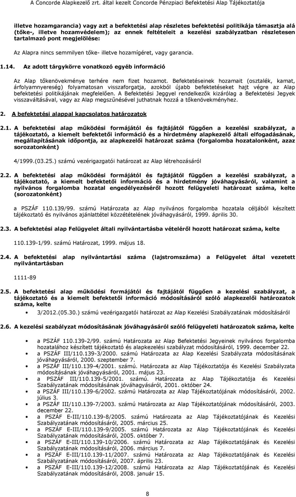 Befektetéseinek hozamait (osztalék, kamat, árfolyamnyereség) folyamatosan visszaforgatja, azokból újabb befektetéseket hajt végre az Alap befektetési politikájának megfelelően.