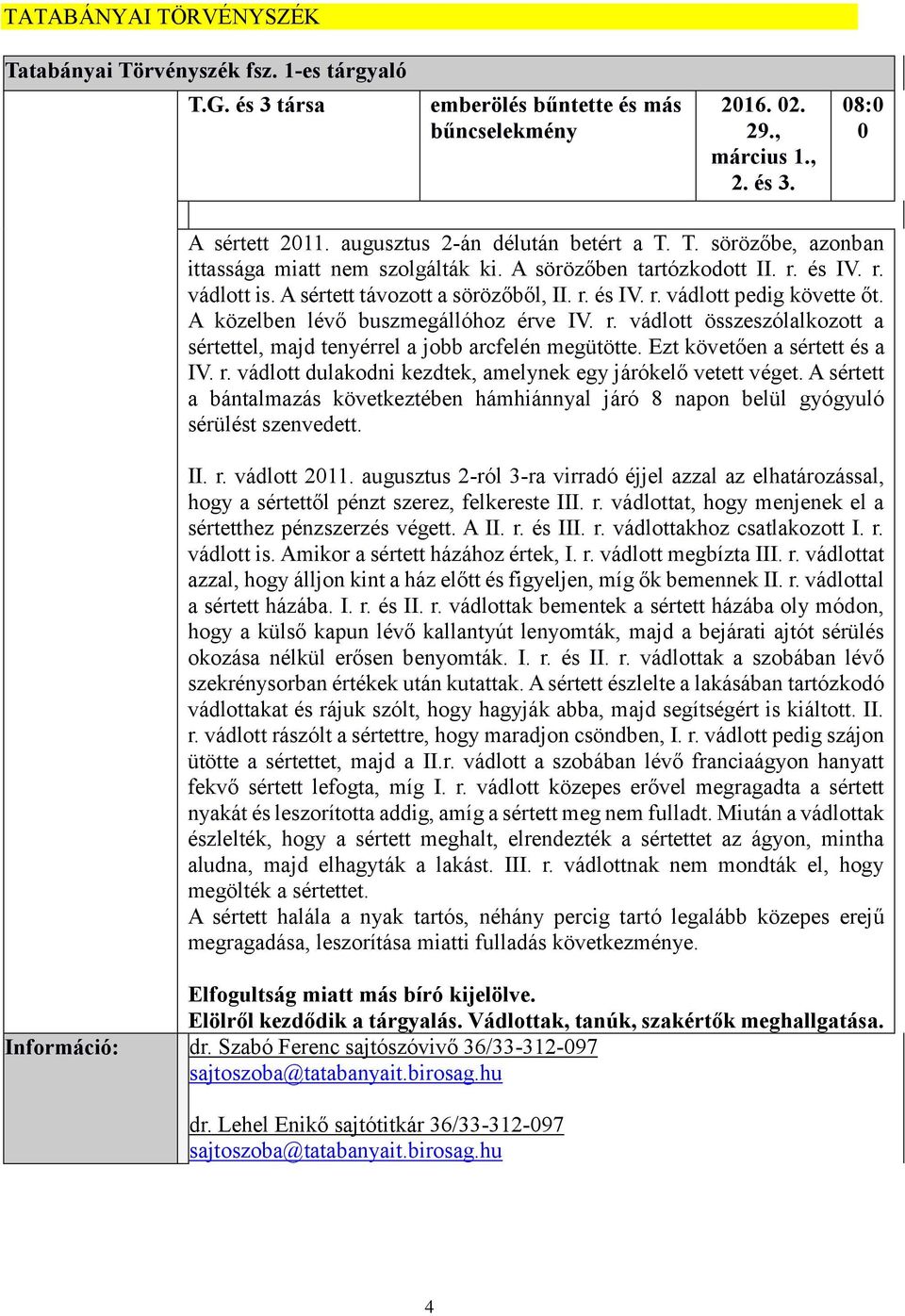 A közelben lévő buszmegállóhoz érve IV. r. vádlott összeszólalkozott a sértettel, majd tenyérrel a jobb arcfelén megütötte. Ezt követően a sértett és a IV. r. vádlott dulakodni kezdtek, amelynek egy járókelő vetett véget.