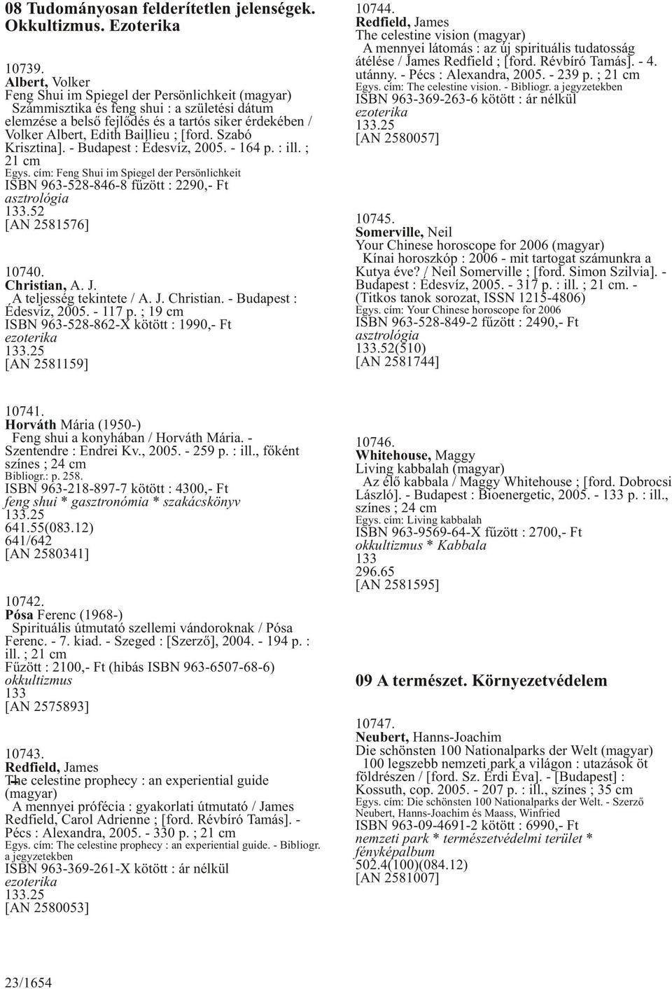 [ford. Szabó Krisztina]. - Budapest : Édesvíz, 2005. - 164 p. : ill. ; 21 cm Egys. cím: Feng Shui im Spiegel der Persönlichkeit ISBN 963-528-846-8 fûzött : 2290,- Ft asztrológia 133.