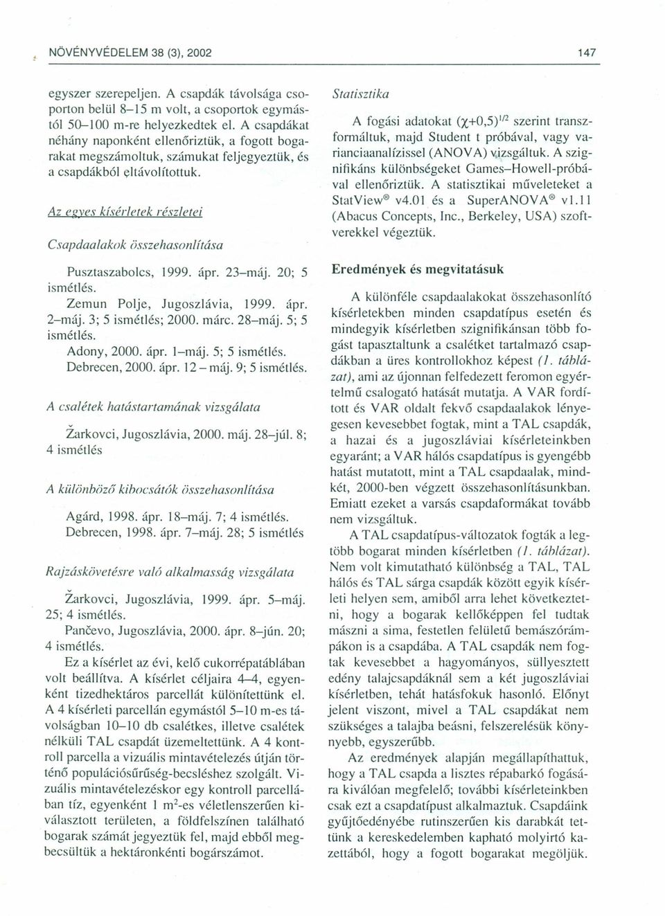 Zemun Plje, Jugszlávia, 1999. ápr. 2-máj. 3; 5 ismétlés; 2000. márc. 28-máj. 5; 5 ismétlés. Adny, 2000. ápr. l-máj. 5; 5 ismétlés. Debrecen, 2000. ápr. 12 - máj. 9; 5 ismétlés.