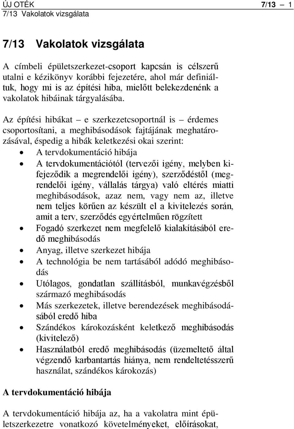 Az építési hibákat e szerkezetcsoportnál is érdemes csoportosítani, a meghibásodások fajtájának meghatározásával, éspedig a hibák keletkezési okai szerint: A tervdokumentáció hibája A