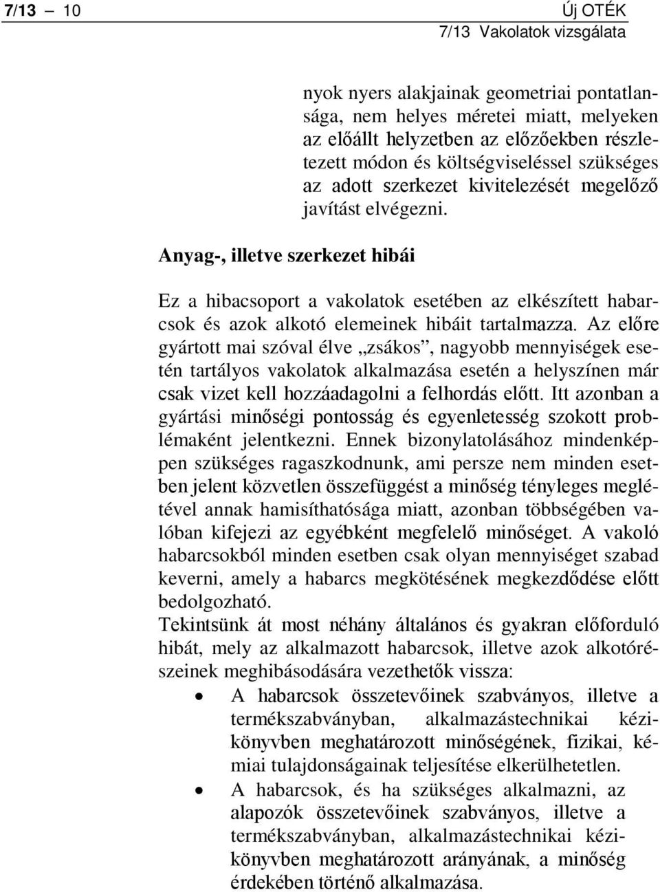 Az előre gyártott mai szóval élve zsákos, nagyobb mennyiségek esetén tartályos vakolatok alkalmazása esetén a helyszínen már csak vizet kell hozzáadagolni a felhordás előtt.