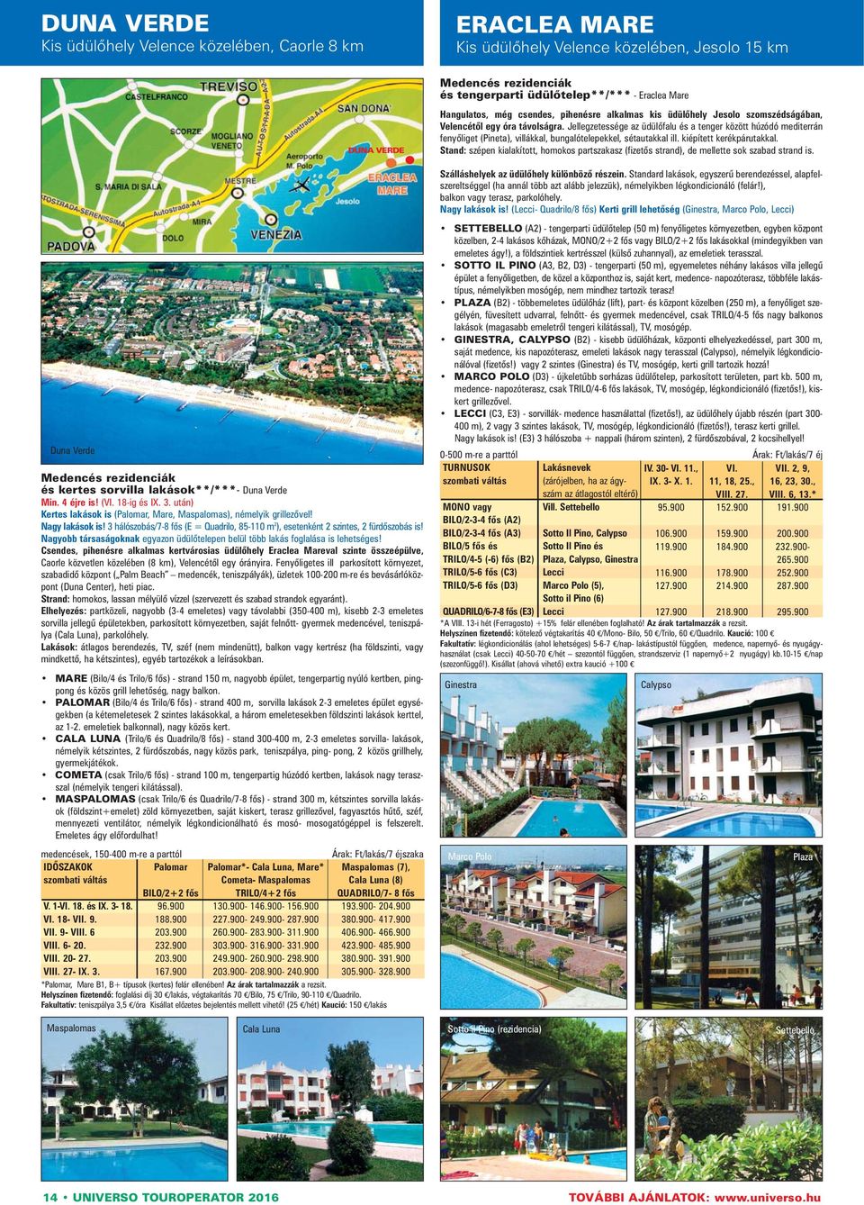 3 hálószobás/7-8 fős (E = Quadrilo, 85-110 m 2 ), esetenként 2 szintes, 2 fürdőszobás is! Nagyobb társaságoknak egyazon üdülőtelepen belül több lakás foglalása is lehetséges!