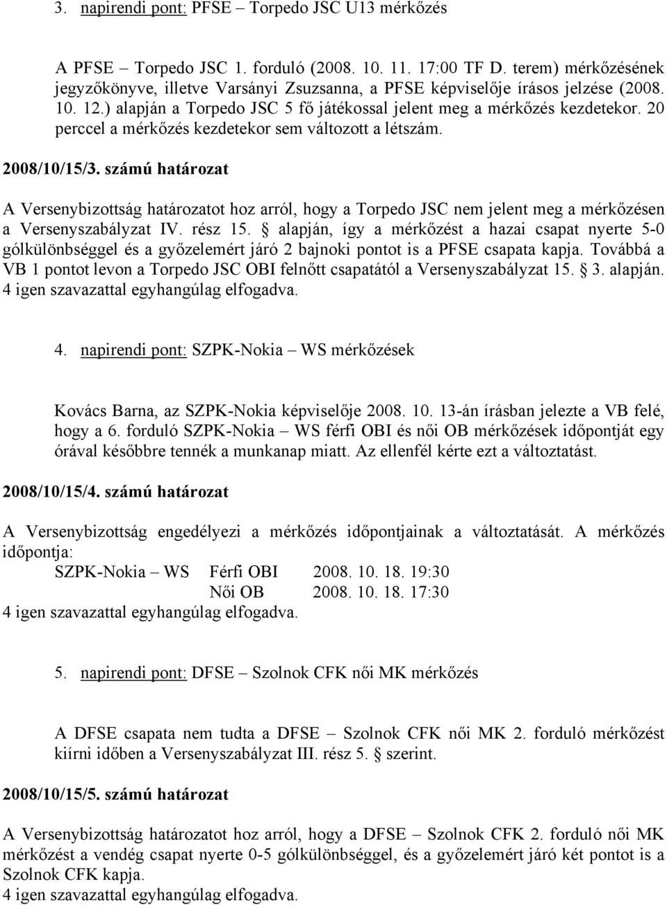 20 perccel a mérkőzés kezdetekor sem változott a létszám. 2008/10/15/3. számú határozat A Versenybizottság határozatot hoz arról, hogy a Torpedo JSC nem jelent meg a mérkőzésen a Versenyszabályzat IV.