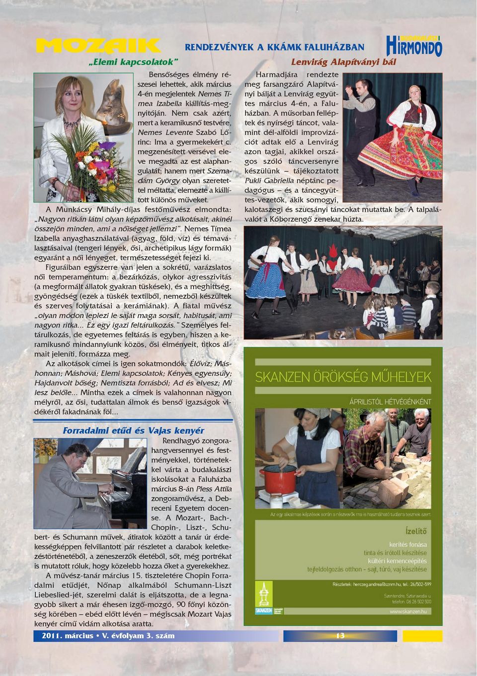 megzenésített versével eleve megadta az est alaphangulatát; hanem mert Szemadám György olyan szeretettel méltatta, elemezte a kiállított különös mûveket.