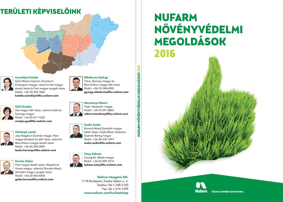 horompo@hu.nufarm.com Kovács Gábor Pest megye északi része, Nógrád és Heves megye, valamint Borsod-Abaúj- Zemplén megye nyugati része Mobil: +36-20-445-4408 gabor.kovacs@hu.nufarm.com Mihálovics György Tolna, Baranya megye és Bács-Kiskun megye déli része Mobil: +36-70-548-6902 gyorgy.