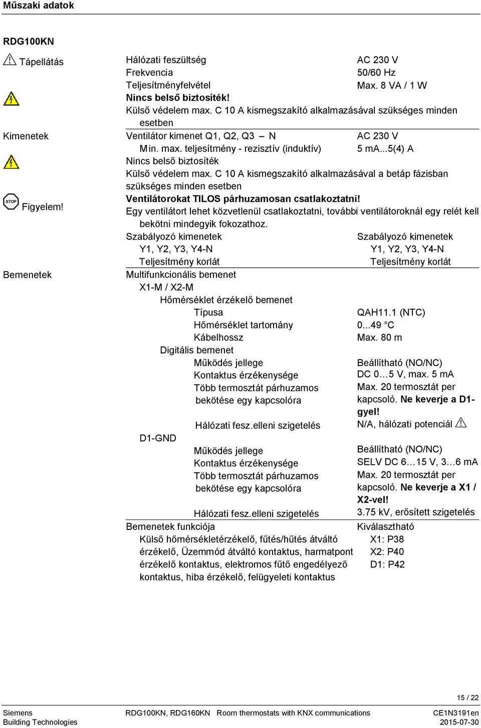 ..5(4) A Nincs belső biztosíték Külső védelem max. C 10 A kismegszakító alkalmazásával a betáp fázisban szükséges minden esetben Ventilátorokat ILOS párhuzamosan csatlakoztatni!