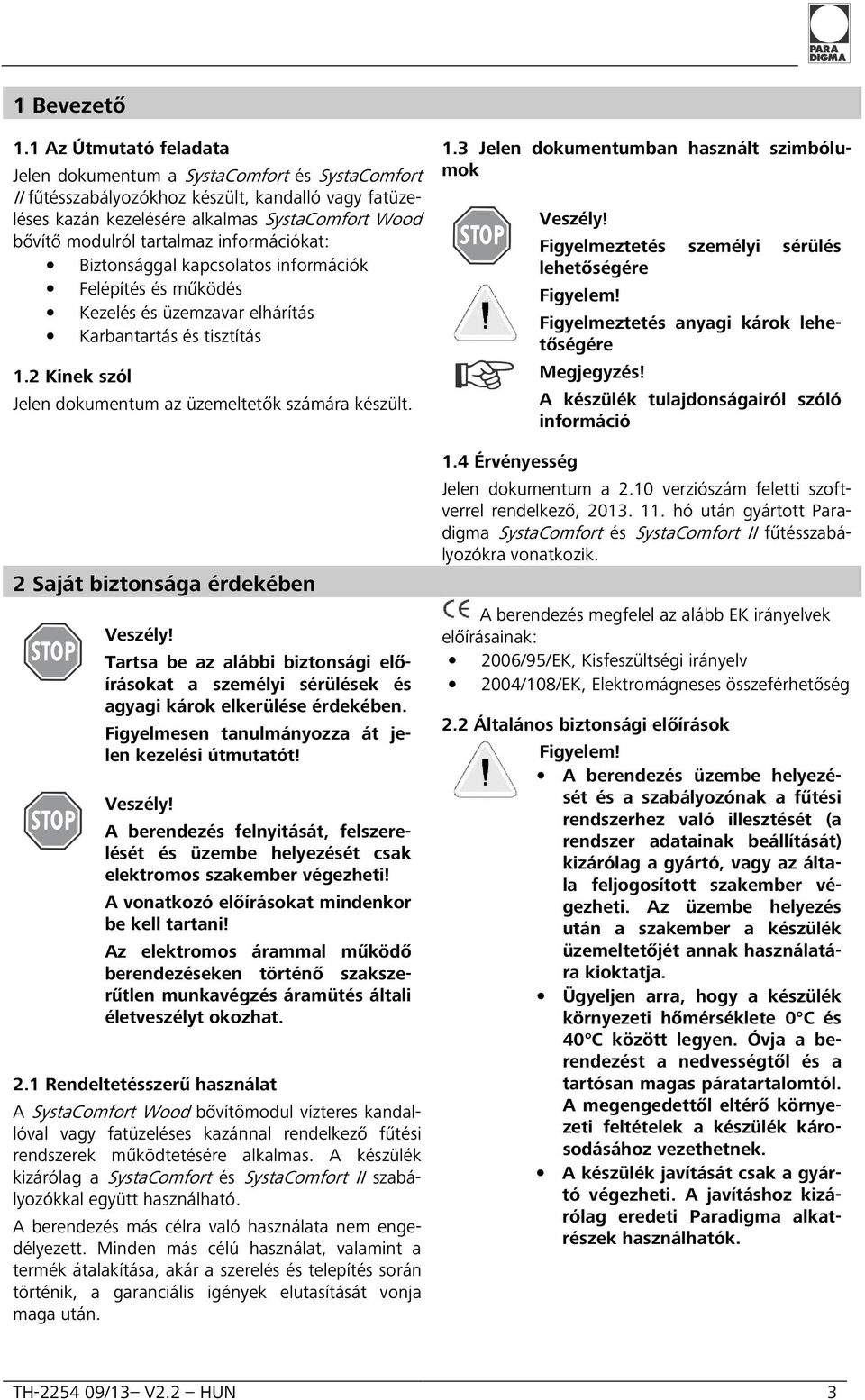 információkat: Biztonsággal kapcsolatos információk Felépítés és működés Kezelés és üzemzavar elhárítás Karbantartás és tisztítás 1.2 Kinek szól Jelen dokumentum az üzemeltetők számára készült. 1.3 Jelen dokumentumban használt szimbólumok Veszély!