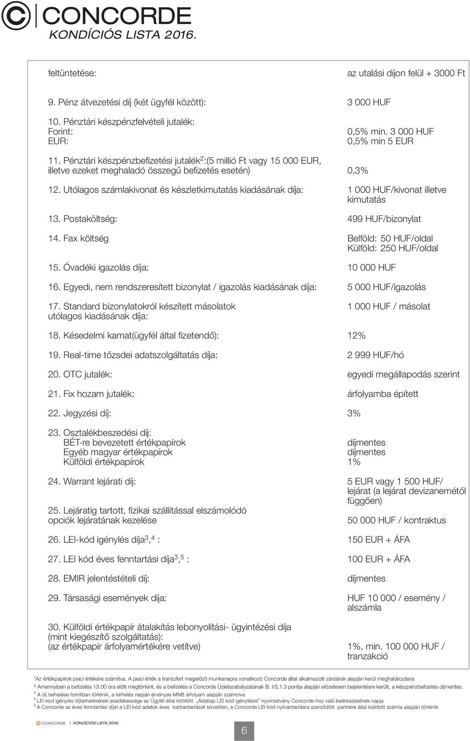 Utólagos számlakivonat és készletkimutatás kiadásának díja: 1 000 /kivonat illetve kimutatás 13. Postaköltség: 499 /bizonylat 14. Fax költség Belföld: 50 /oldal Külföld: 250 /oldal 15.