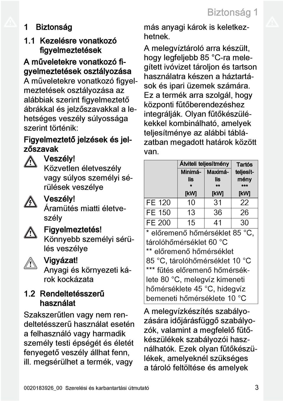 jelzőszavakkal a lehetséges veszély súlyossága szerint történik: Figyelmeztető jelzések és jelzőszavak Veszély! Közvetlen életveszély vagy súlyos személyi sérülések veszélye Veszély!