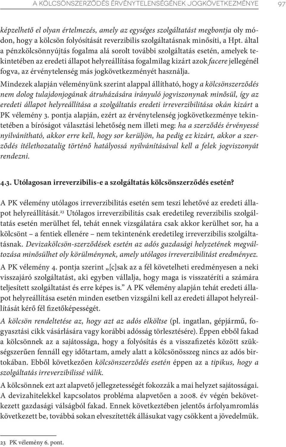 által a pénzkölcsönnyújtás fogalma alá sorolt további szolgáltatás esetén, amelyek tekintetében az eredeti állapot helyreállítása fogalmilag kizárt azok facere jellegénél fogva, az érvénytelenség más