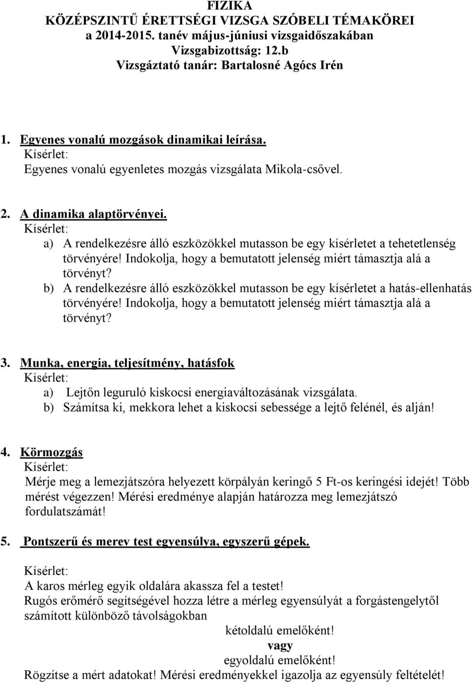 a) A rendelkezésre álló eszközökkel mutasson be egy kísérletet a tehetetlenség törvényére! Indokolja, hogy a bemutatott jelenség miért támasztja alá a törvényt?