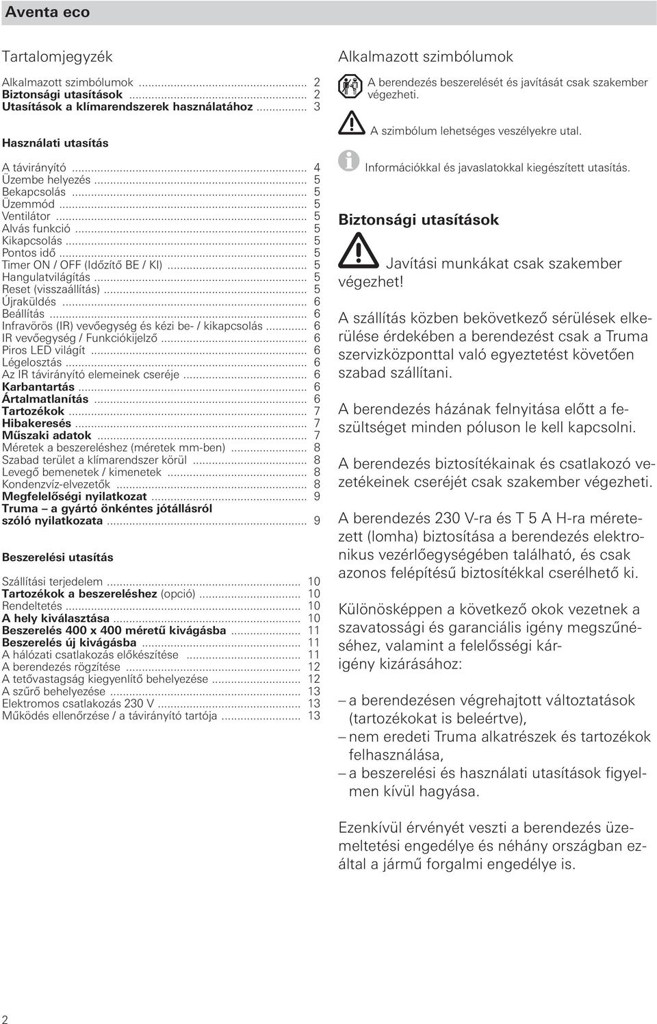 .. 6 Beállítás... 6 Infravörös (IR) vevőegység és kézi be- / kikapcsolás... 6 IR vevőegység / Funkciókijelző... 6 Piros LED világít... 6 Légelosztás... 6 Az IR távirányító elemeinek cseréje.