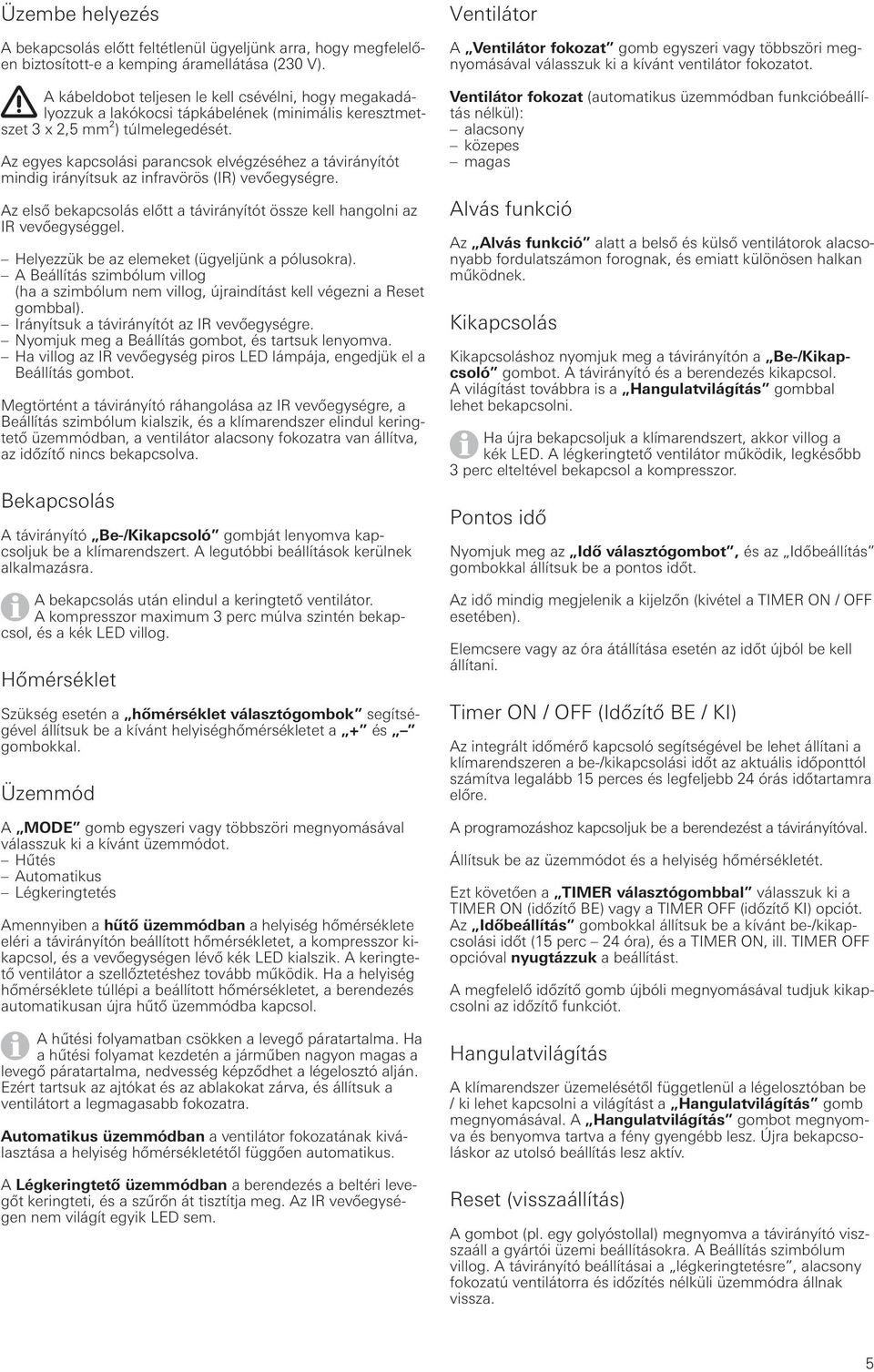 Az egyes kapcsolási parancsok elvégzéséhez a távirányítót mindig irányítsuk az infravörös (IR) vevőegységre. Az első bekapcsolás előtt a távirányítót össze kell hangolni az IR vevőegységgel.