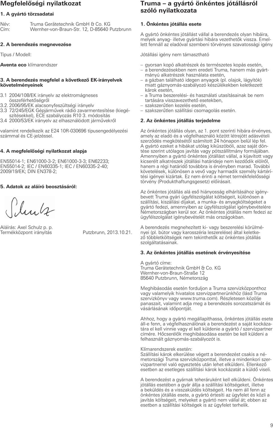 2. 2006/95/EK alacsonyfeszültségi irányelv 3.3 72/245/EGK Gépjárművek rádió zavarmentesítése (kiegészítésekkel), ECE szabályozás R10 3. módosítás 3.