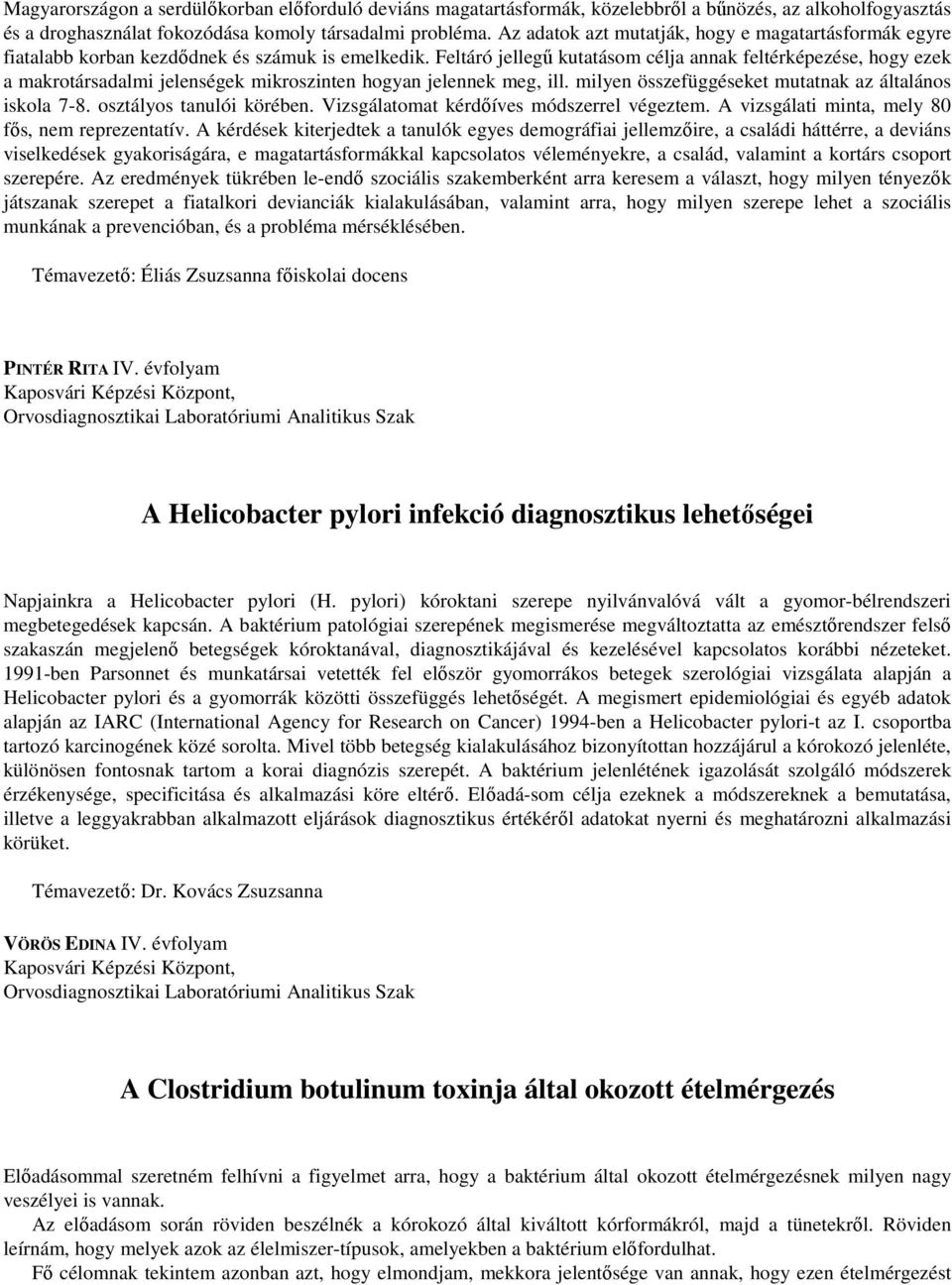 Feltáró jellegű kutatásom célja annak feltérképezése, hogy ezek a makrotársadalmi jelenségek mikroszinten hogyan jelennek meg, ill. milyen összefüggéseket mutatnak az általános iskola 7-8.