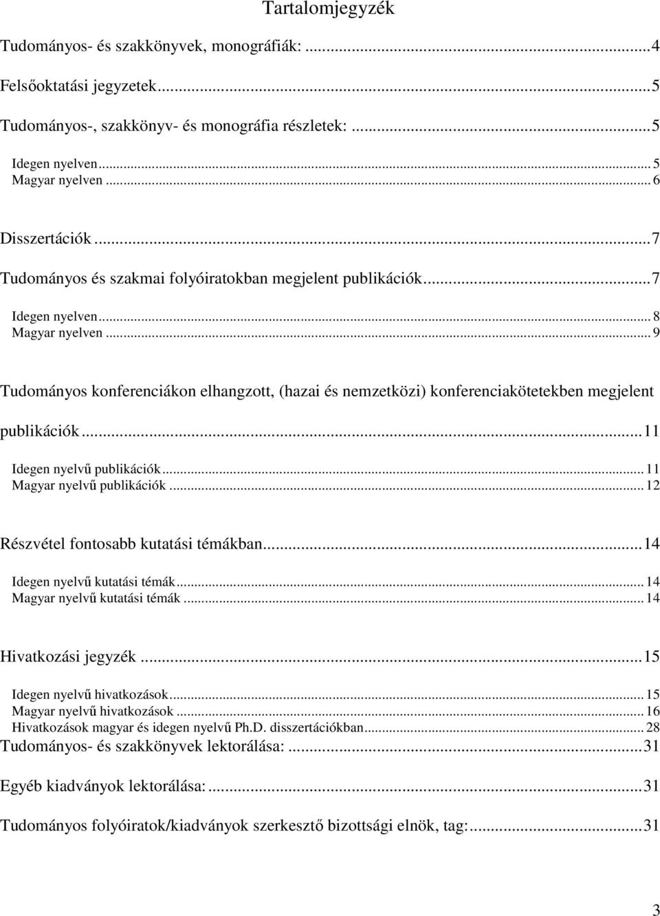 .. 9 Tudományos konferenciákon elhangzott, (hazai és nemzetközi) konferenciakötetekben megjelent publikációk...11 Idegen nyelvű publikációk... 11 Magyar nyelvű publikációk.