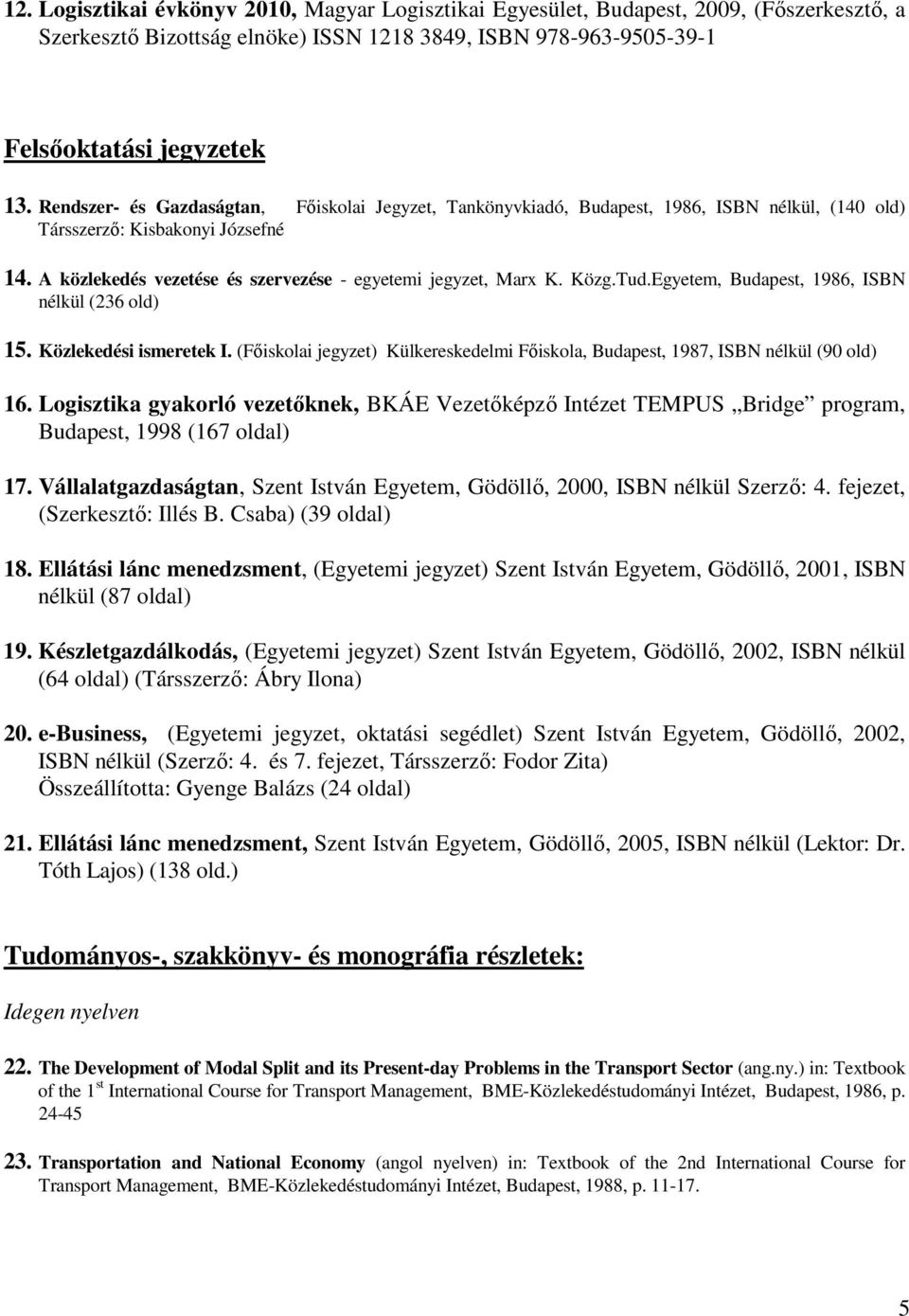 Közg.Tud.Egyetem, Budapest, 1986, ISBN nélkül (236 old) 15. Közlekedési ismeretek I. (Főiskolai jegyzet) Külkereskedelmi Főiskola, Budapest, 1987, ISBN nélkül (90 old) 16.