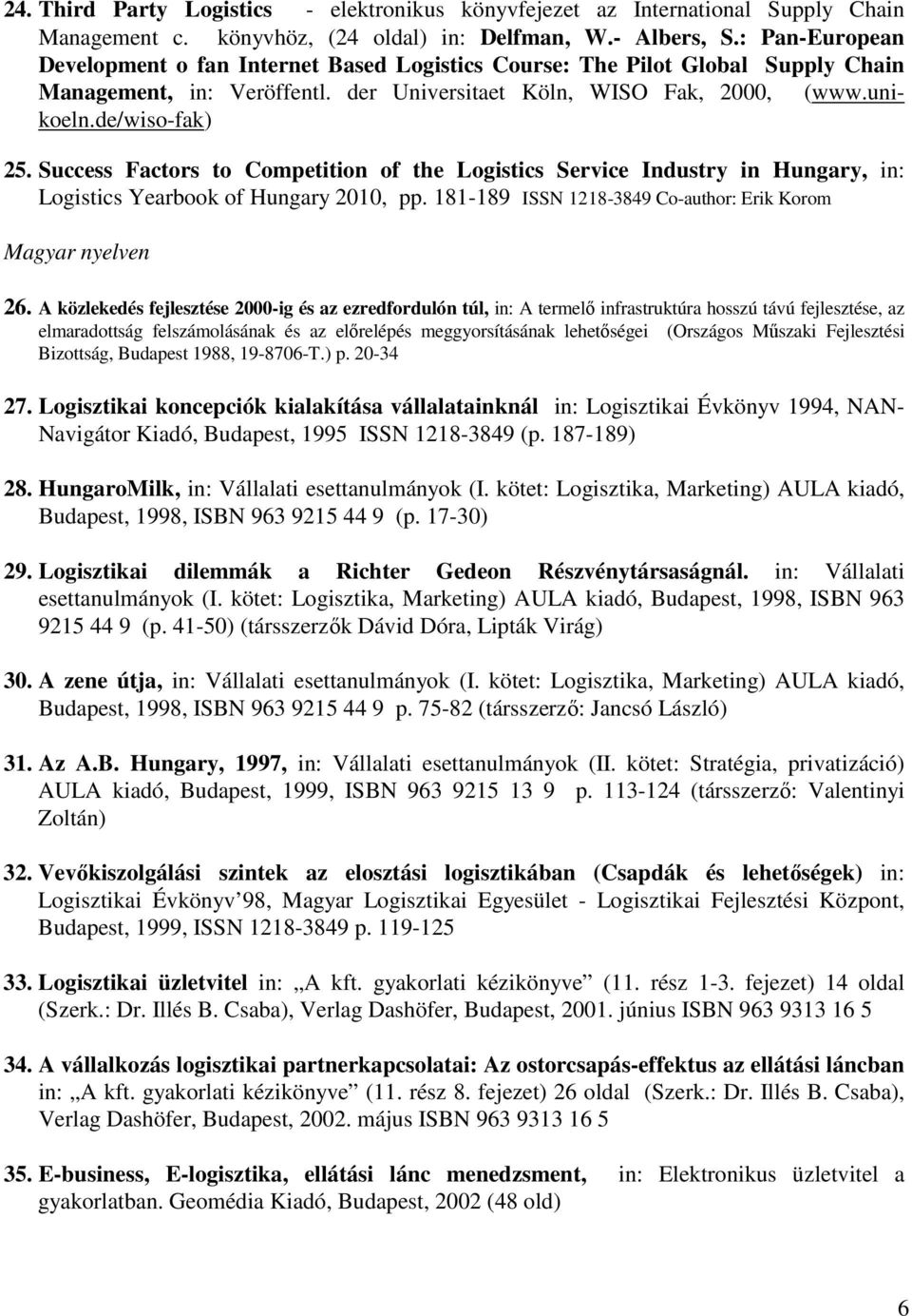Success Factors to Competition of the Logistics Service Industry in Hungary, in: Logistics Yearbook of Hungary 2010, pp. 181-189 ISSN 1218-3849 Co-author: Erik Korom Magyar nyelven 26.