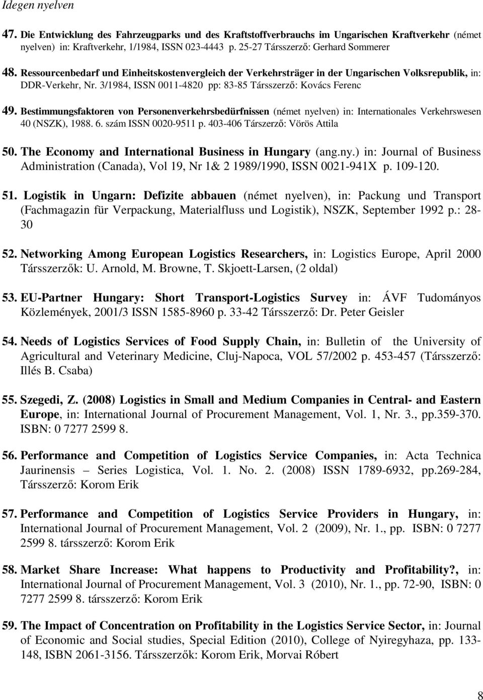 3/1984, ISSN 0011-4820 pp: 83-85 Társszerző: Kovács Ferenc 49. Bestimmungsfaktoren von Personenverkehrsbedürfnissen (német nyelven) in: Internationales Verkehrswesen 40 (NSZK), 1988. 6.