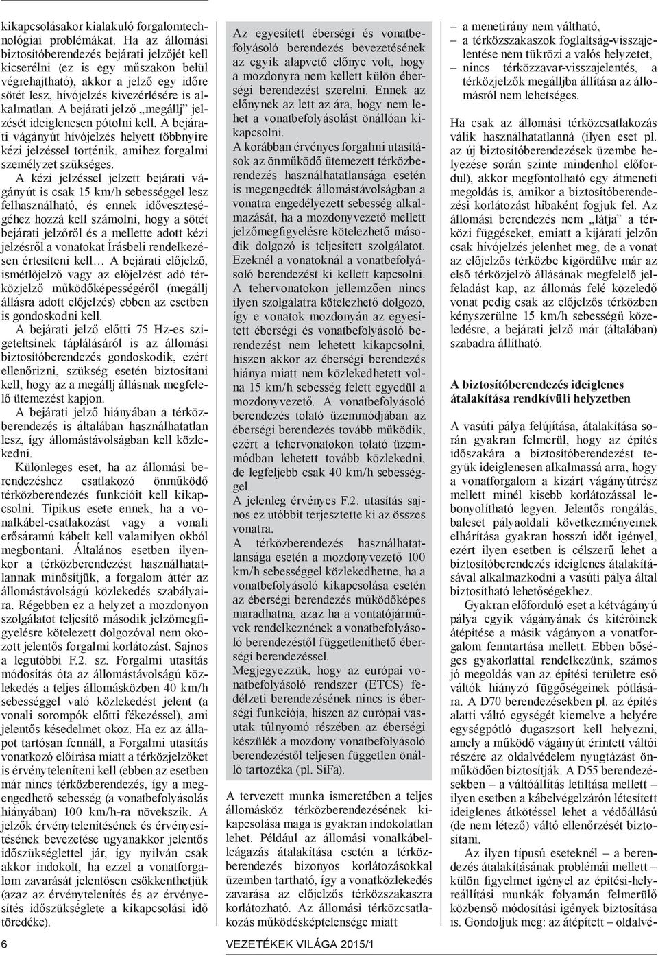 A bejárati jelző megállj jelzését ideiglenesen pótolni kell. A bejárati vágányút hívójelzés helyett többnyire kézi jelzéssel történik, amihez forgalmi személyzet szükséges.