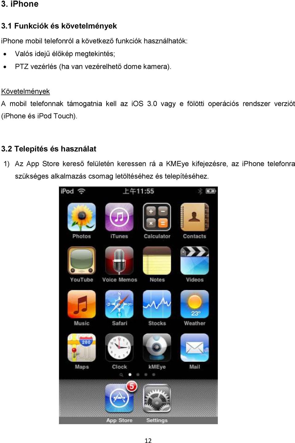 PTZ vezérlés (ha van vezérelhetı dome kamera). Követelmények A mobil telefonnak támogatnia kell az ios 3.