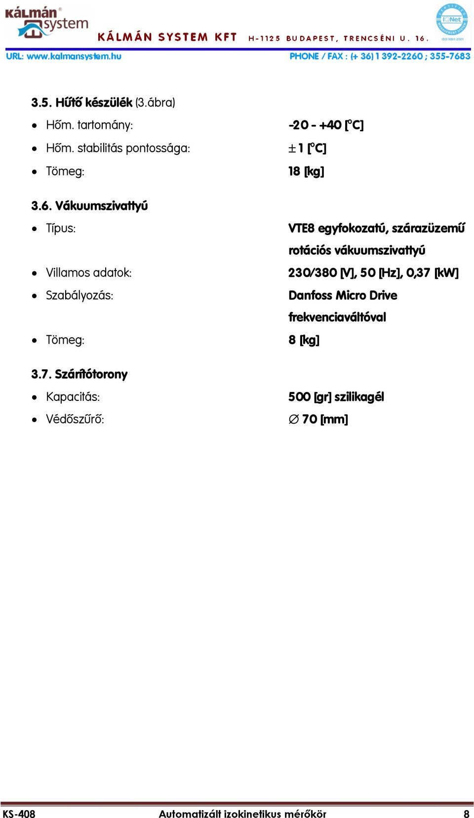 Szárítótorony Kapacitás: Védőszűrő: -20 - +40 [ºC] 1 [ºC] 18 [kg] VTE8 egyfokozatú, szárazüzemű rotációs