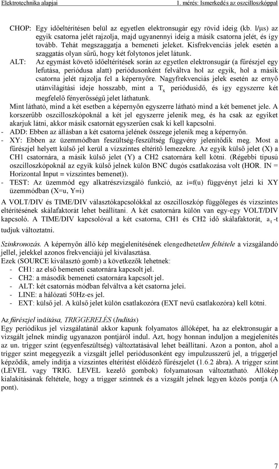 ALT: Az egymást követő időeltérítések során az egyetlen elektronsugár (a fűrészjel egy lefutása, periódusa alatt) periódusonként felváltva hol az egyik, hol a másik csatorna jelét rajzolja fel a