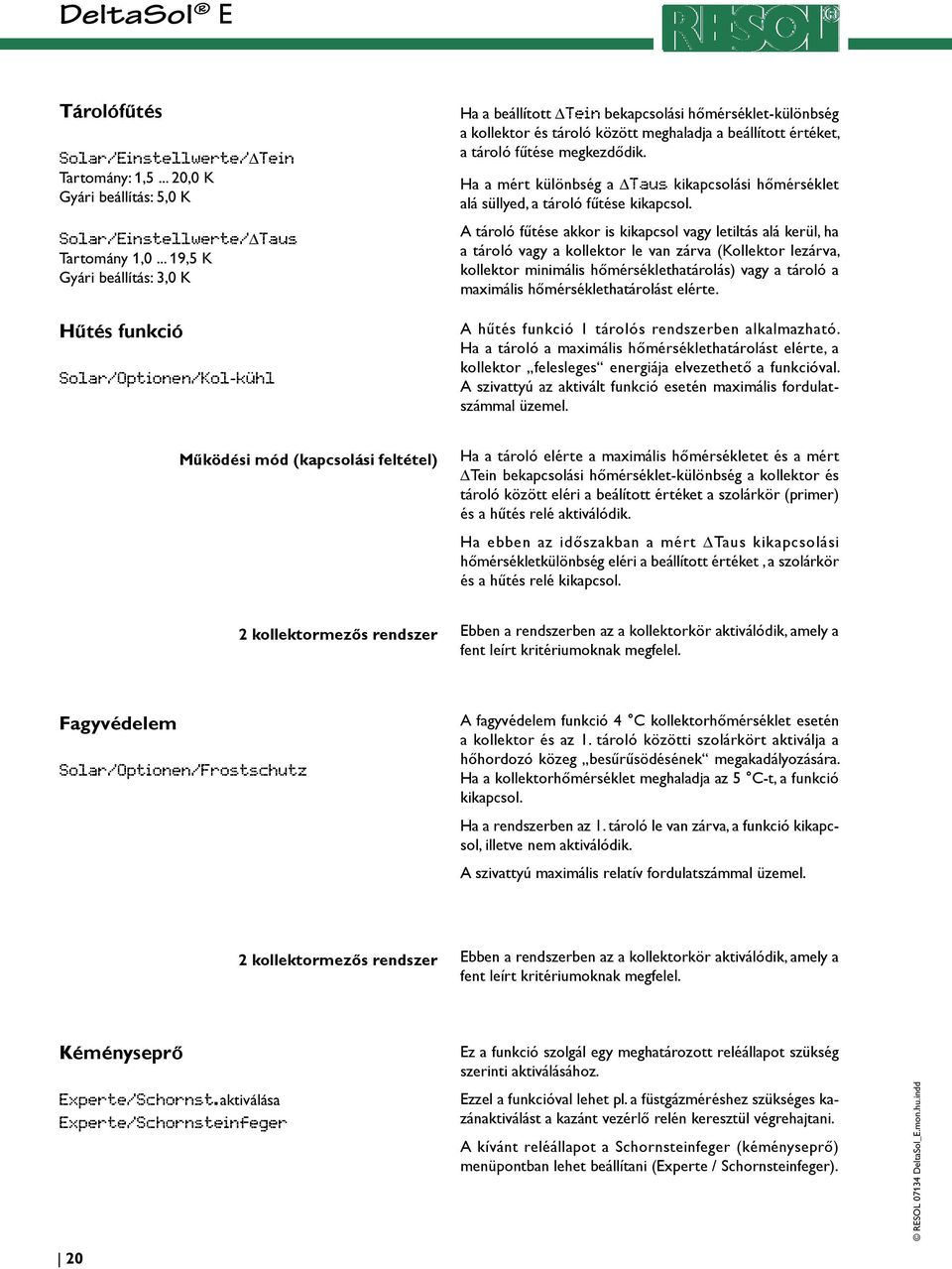 fűtése megkezdődik. Ha a mért különbség a Taus kikapcsolási hőmérséklet alá süllyed, a tároló fűtése kikapcsol.