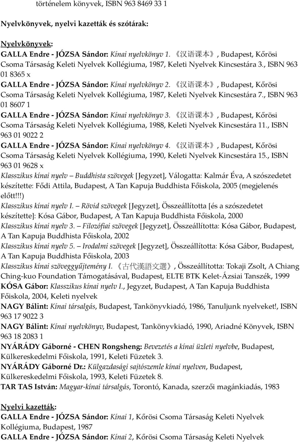 汉 语 课 本, Budapest, Kőrösi Csoma Társaság Keleti Nyelvek Kollégiuma, 1987, Keleti Nyelvek Kincsestára 7., ISBN 963 01 8607 1 GALLA Endre - JÓZSA Sándor: Kínai nyelvkönyv 3.