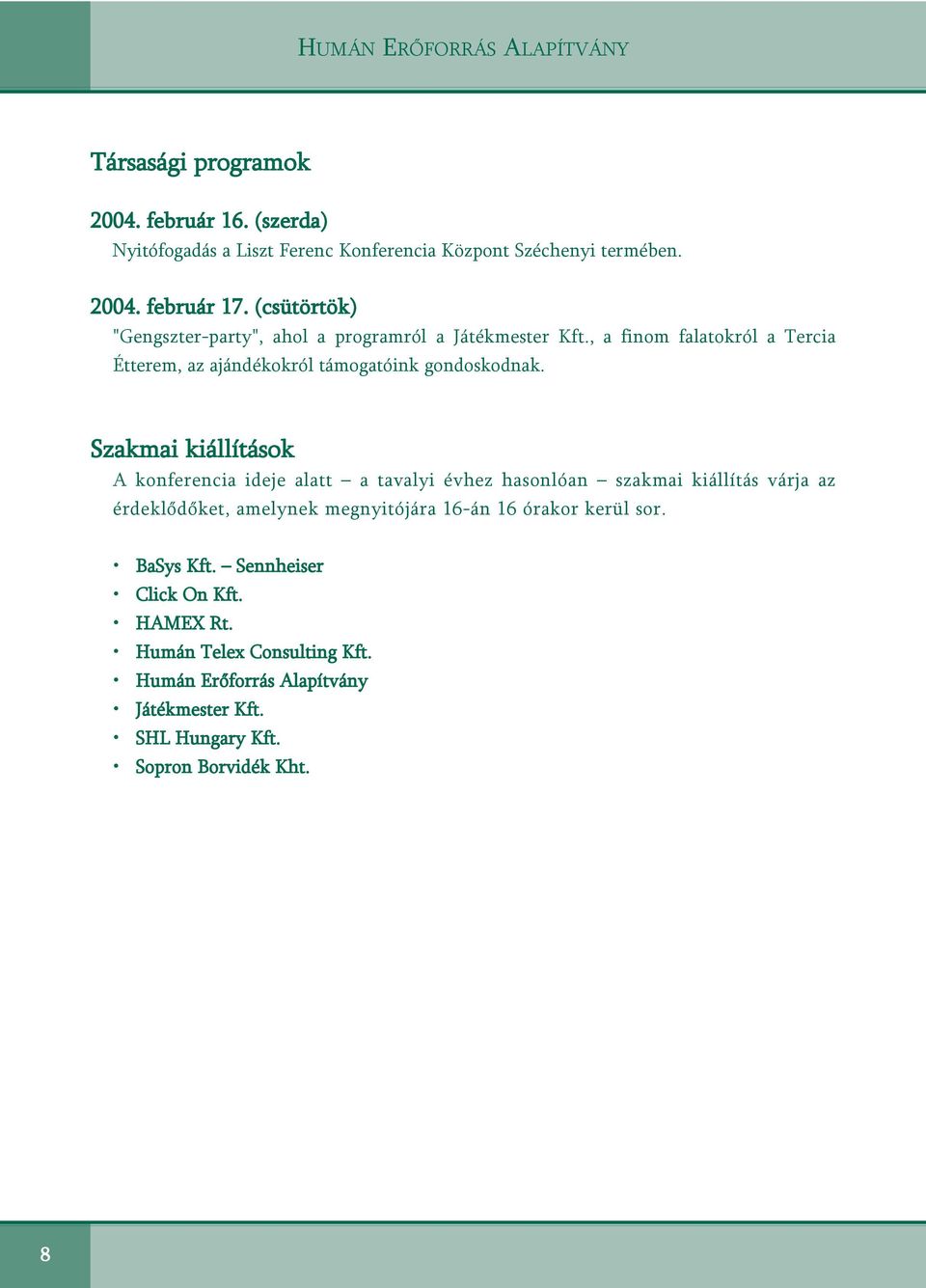 Szakmai kiállítások A konferencia ideje alatt a tavalyi évhez hasonlóan szakmai kiállítás várja az érdeklõdõket, amelynek megnyitójára 16-án 16 órakor kerül