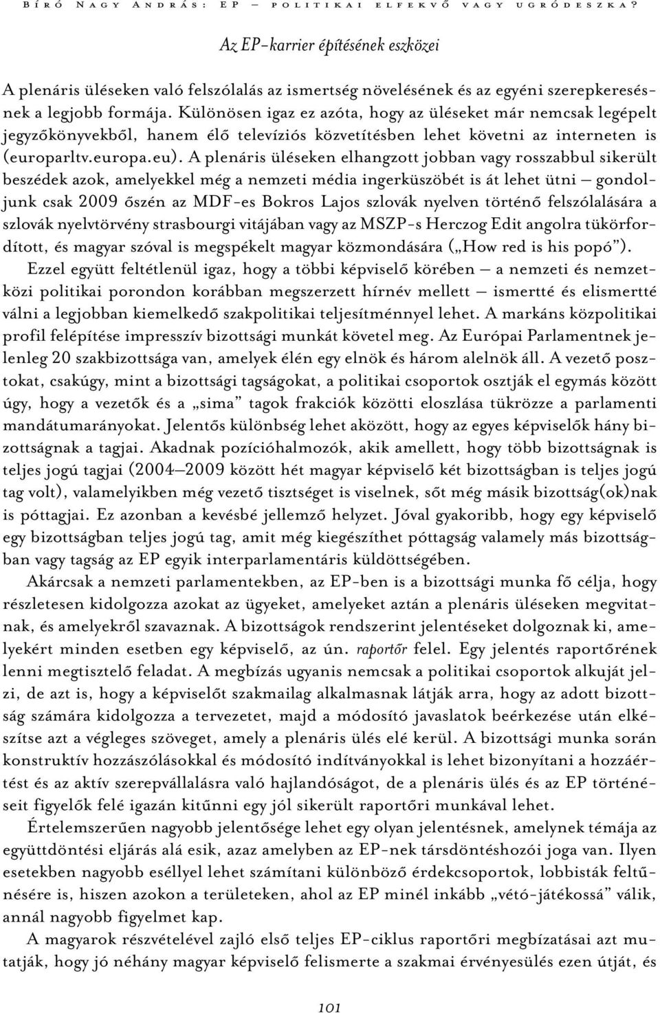 A plenáris üléseken elhangzott jobban vagy rosszabbul sikerült beszédek azok, amelyekkel még a nemzeti média ingerküszöbét is át lehet ütni gondoljunk csak 2009 őszén az MDF-es Bokros Lajos szlovák
