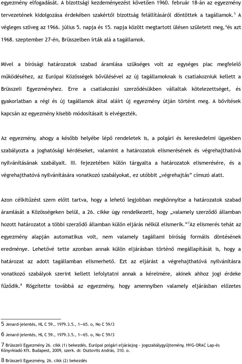 Mivel a bírósági határozatok szabad áramlása szükséges volt az egységes piac megfelelő működéséhez, az Európai Közösségek bővülésével az új tagállamoknak is csatlakozniuk kellett a Brüsszeli