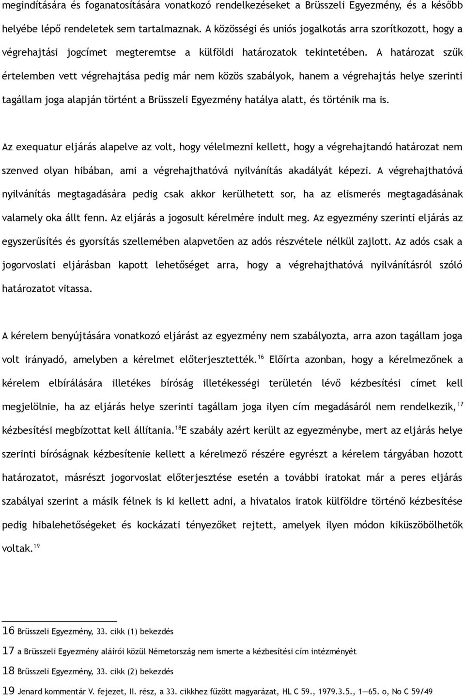 A határozat szűk értelemben vett végrehajtása pedig már nem közös szabályok, hanem a végrehajtás helye szerinti tagállam joga alapján történt a Brüsszeli Egyezmény hatálya alatt, és történik ma is.