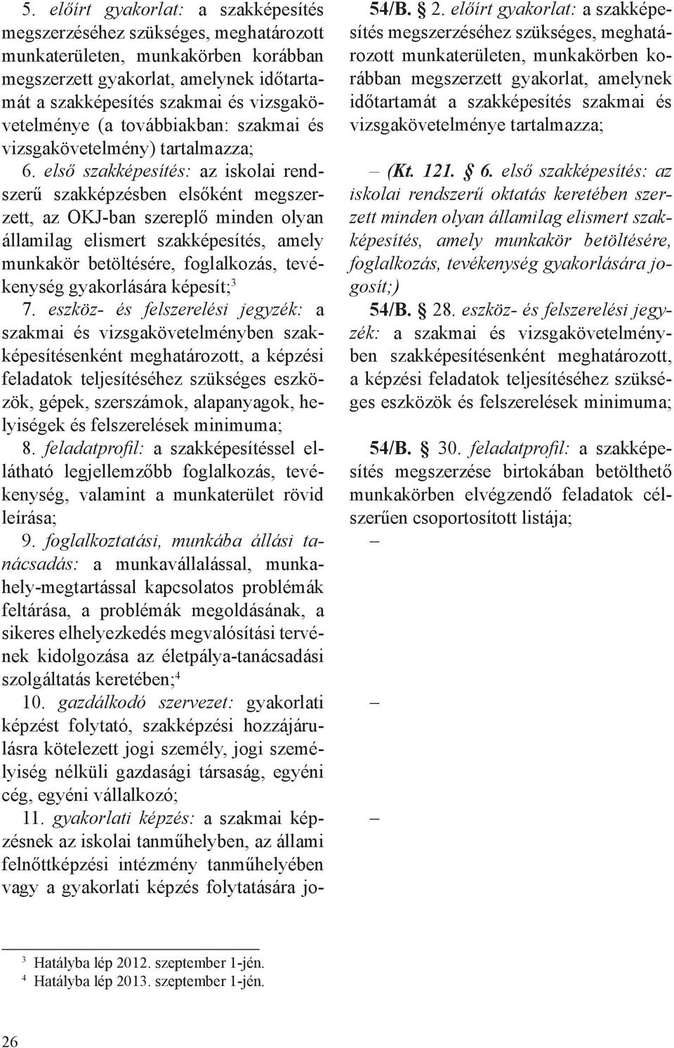 első szakképesítés: az iskolai rendszerű szakképzésben elsőként megszerzett, az OKJ-ban szereplő minden olyan államilag elismert szakképesítés, amely munkakör betöltésére, foglalkozás, tevékenység