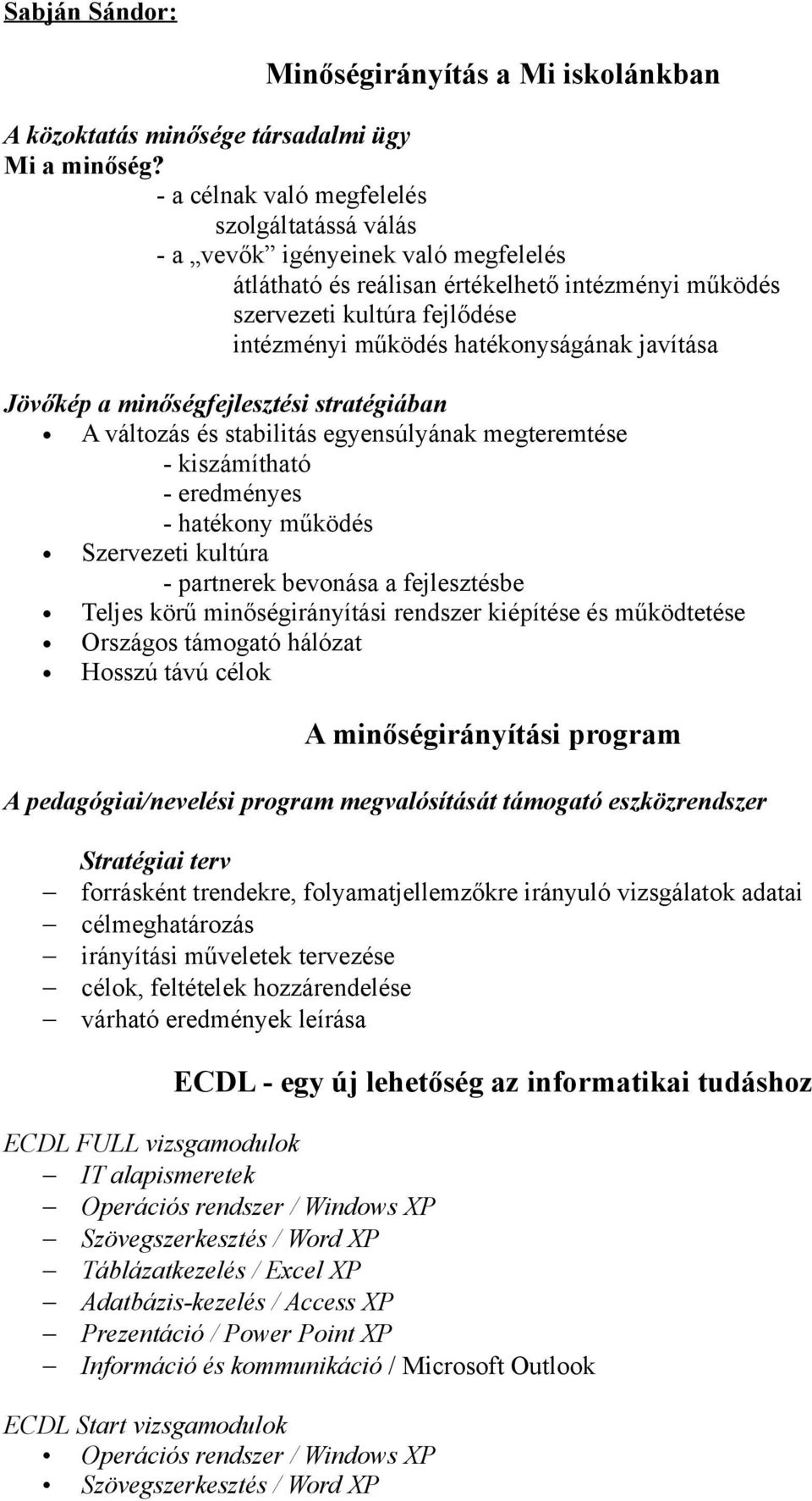 hatékonyságának javítása Jövőkép a minőségfejlesztési stratégiában A változás és stabilitás egyensúlyának megteremtése - kiszámítható - eredményes - hatékony működés Szervezeti kultúra - partnerek