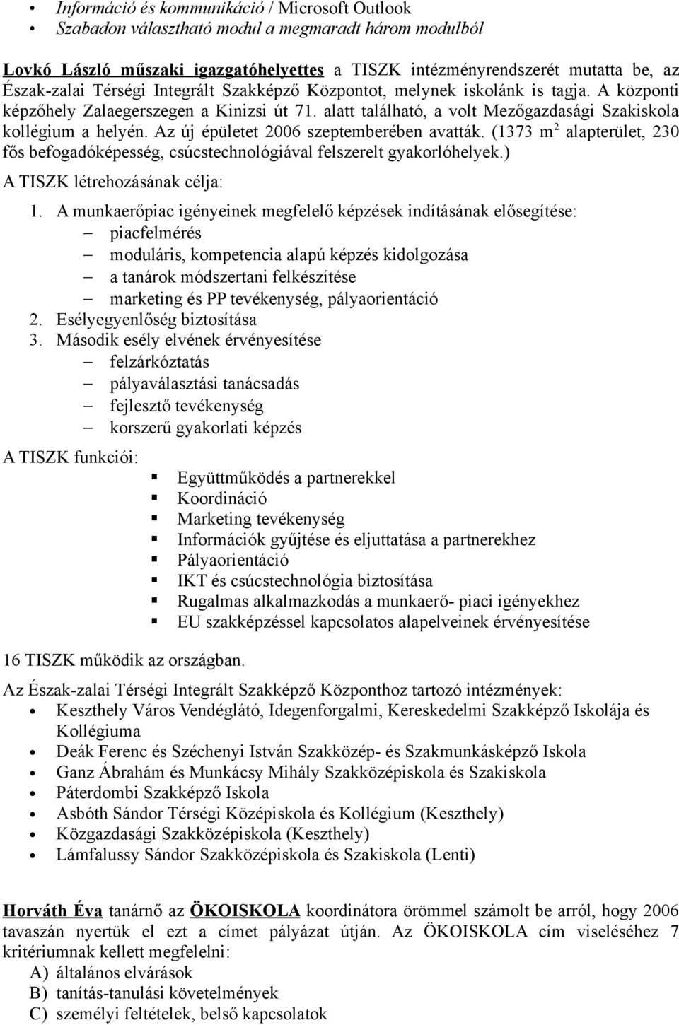 Az új épületet 2006 szeptemberében avatták. (1373 m 2 alapterület, 230 fős befogadóképesség, csúcstechnológiával felszerelt gyakorlóhelyek.) A TISZK létrehozásának célja: 1.