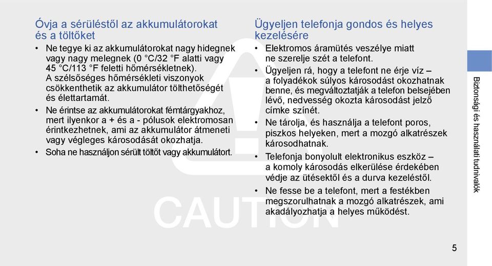 Ne érintse az akkumulátorokat fémtárgyakhoz, mert ilyenkor a + és a - pólusok elektromosan érintkezhetnek, ami az akkumulátor átmeneti vagy végleges károsodását okozhatja.