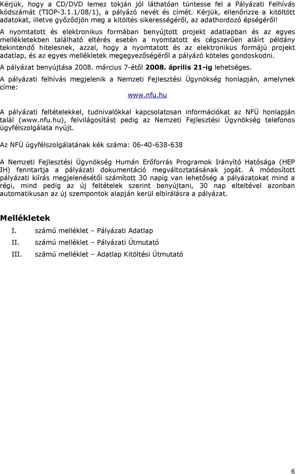 A nyomtatott és elektronikus formában benyújtott projekt adatlapban és az egyes mellékletekben található eltérés esetén a nyomtatott és cégszerően aláírt példány tekintendı hitelesnek, azzal, hogy a